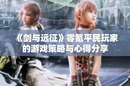 《剑与远征》零氪平民玩家的游戏策略与心得分享