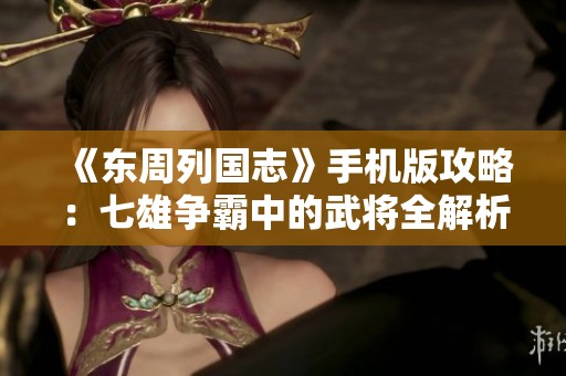 《东周列国志》手机版攻略：七雄争霸中的武将全解析