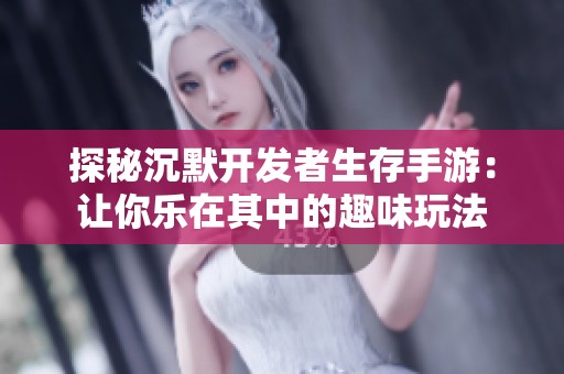 探秘沉默开发者生存手游：让你乐在其中的趣味玩法
