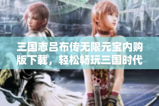 三国志吕布传无限元宝内购版下载，轻松畅玩三国时代