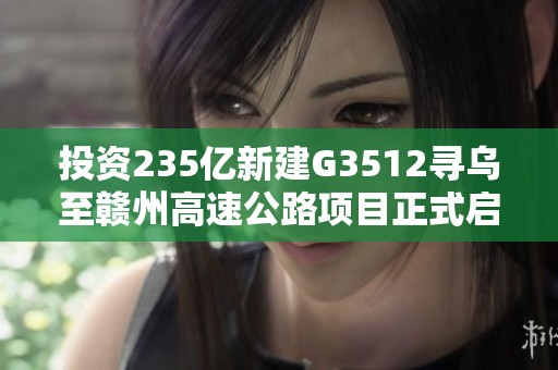 投资235亿新建G3512寻乌至赣州高速公路项目正式启动
