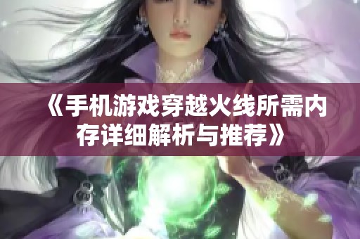 《手机游戏穿越火线所需内存详细解析与推荐》