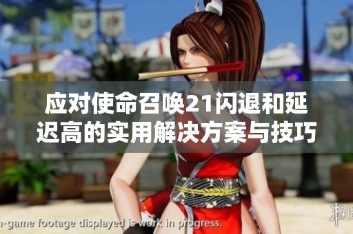 应对使命召唤21闪退和延迟高的实用解决方案与技巧