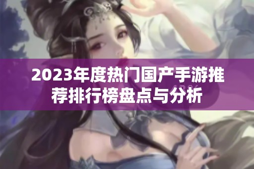 2023年度热门国产手游推荐排行榜盘点与分析