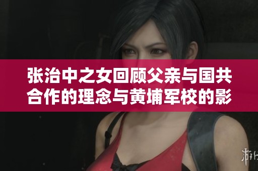 张治中之女回顾父亲与国共合作的理念与黄埔军校的影响