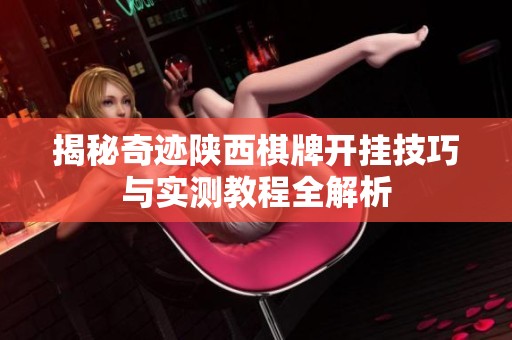 揭秘奇迹陕西棋牌开挂技巧与实测教程全解析