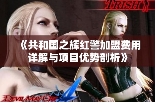 《共和国之辉红警加盟费用详解与项目优势剖析》