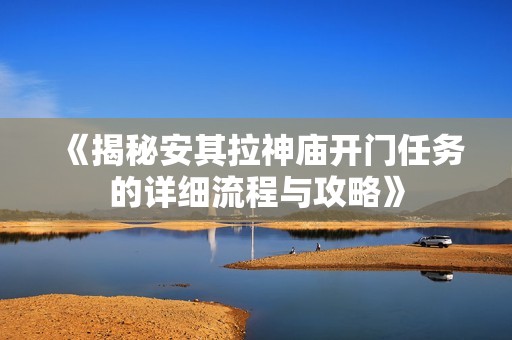 《揭秘安其拉神庙开门任务的详细流程与攻略》