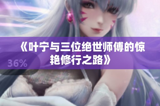 《叶宁与三位绝世师傅的惊艳修行之路》
