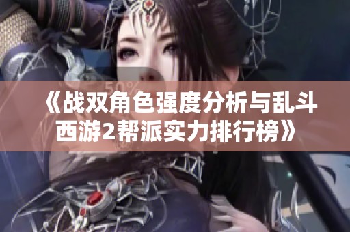 《战双角色强度分析与乱斗西游2帮派实力排行榜》