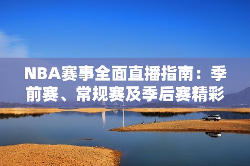 NBA赛事全面直播指南：季前赛、常规赛及季后赛精彩回顾