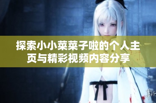 探索小小菜菜子啦的个人主页与精彩视频内容分享