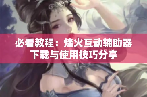 必看教程：烽火互动辅助器下载与使用技巧分享