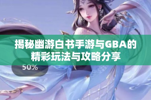 揭秘幽游白书手游与GBA的精彩玩法与攻略分享