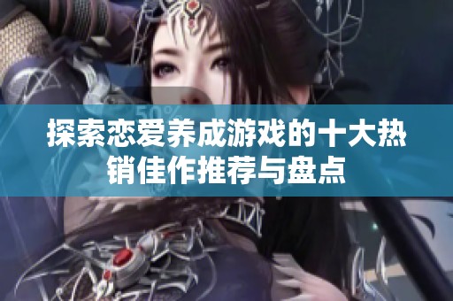 探索恋爱养成游戏的十大热销佳作推荐与盘点