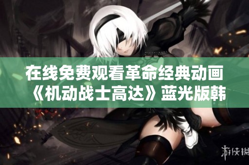 在线免费观看革命经典动画《机动战士高达》蓝光版韩语配音