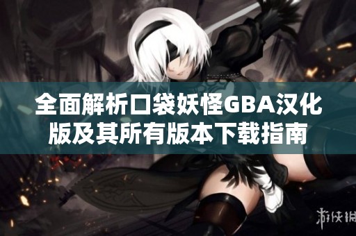 全面解析口袋妖怪GBA汉化版及其所有版本下载指南