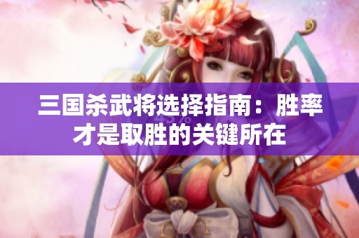 三国杀武将选择指南：胜率才是取胜的关键所在