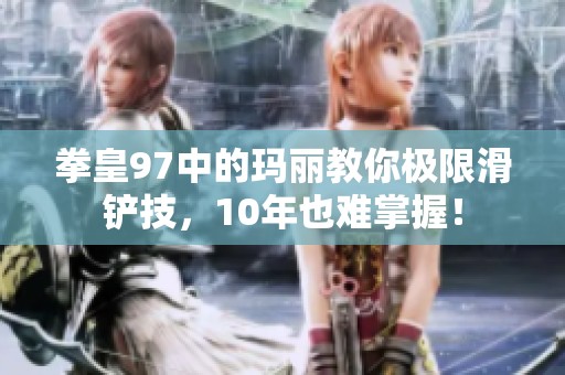 拳皇97中的玛丽教你极限滑铲技，10年也难掌握！