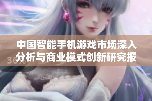 中国智能手机游戏市场深入分析与商业模式创新研究报告