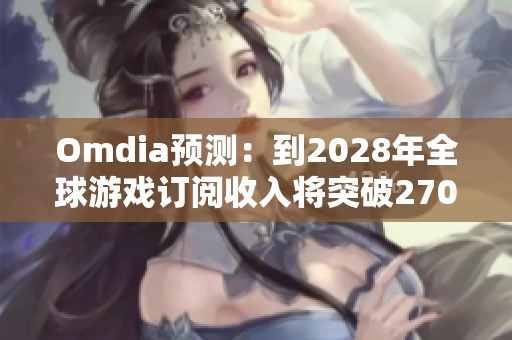 Omdia预测：到2028年全球游戏订阅收入将突破270亿美元
