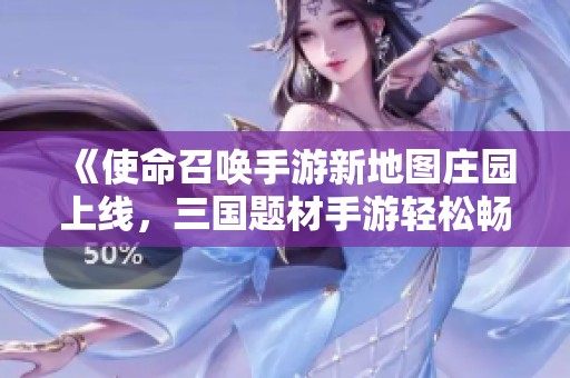 《使命召唤手游新地图庄园上线，三国题材手游轻松畅玩推荐》