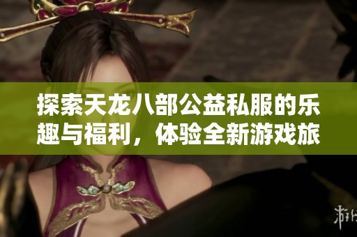 探索天龙八部公益私服的乐趣与福利，体验全新游戏旅程