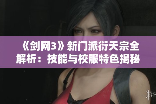 《剑网3》新门派衍天宗全解析：技能与校服特色揭秘
