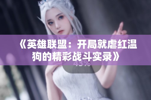 《英雄联盟：开局就虐红温狗的精彩战斗实录》