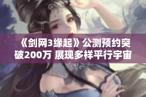 《剑网3缘起》公测预约突破200万 展现多样平行宇宙结局