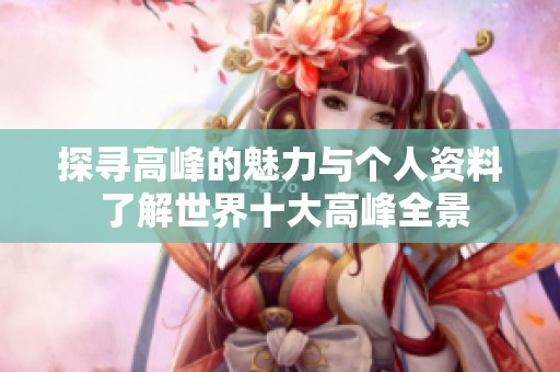 探寻高峰的魅力与个人资料 了解世界十大高峰全景