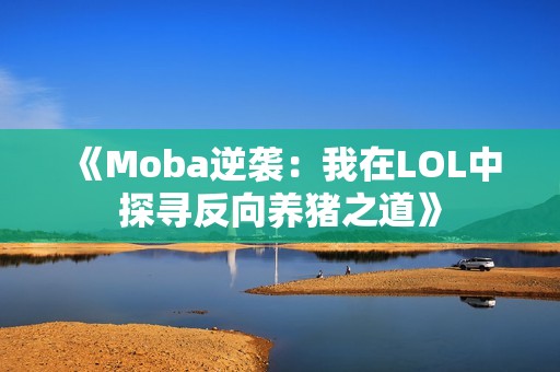 《Moba逆袭：我在LOL中探寻反向养猪之道》
