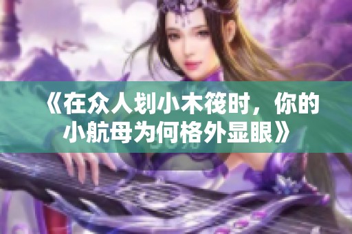 《在众人划小木筏时，你的小航母为何格外显眼》