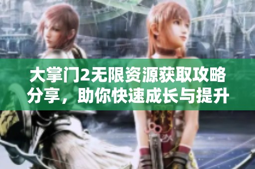 大掌门2无限资源获取攻略分享，助你快速成长与提升
