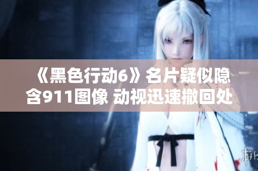 《黑色行动6》名片疑似隐含911图像 动视迅速撤回处理