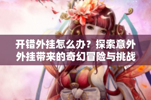 开错外挂怎么办？探索意外外挂带来的奇幻冒险与挑战
