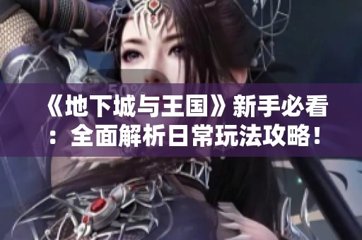 《地下城与王国》新手必看：全面解析日常玩法攻略！