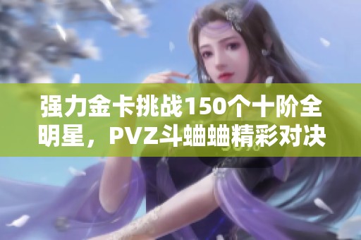 强力金卡挑战150个十阶全明星，PVZ斗蛐蛐精彩对决！