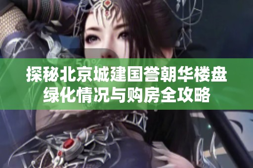 探秘北京城建国誉朝华楼盘绿化情况与购房全攻略