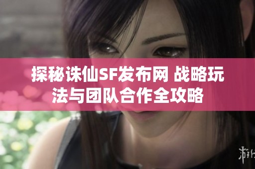 探秘诛仙SF发布网 战略玩法与团队合作全攻略