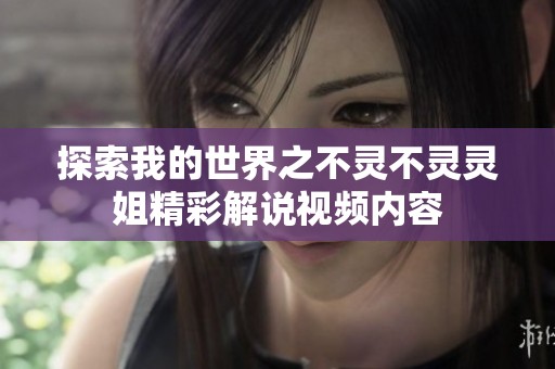 探索我的世界之不灵不灵灵姐精彩解说视频内容