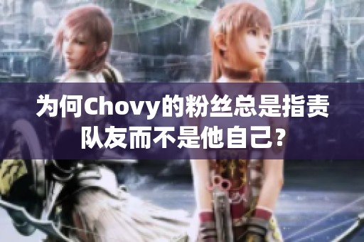 为何Chovy的粉丝总是指责队友而不是他自己？