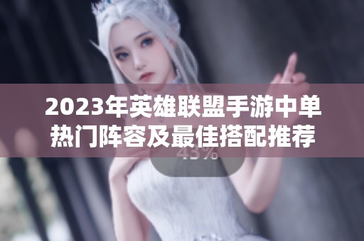 2023年英雄联盟手游中单热门阵容及最佳搭配推荐