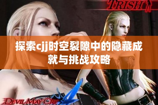 探索cjj时空裂隙中的隐藏成就与挑战攻略