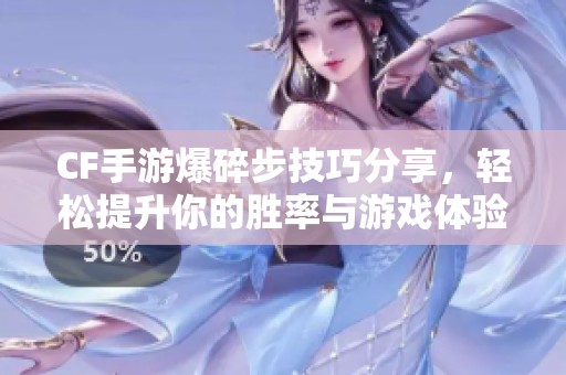 CF手游爆碎步技巧分享，轻松提升你的胜率与游戏体验
