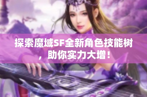 探索魔域SF全新角色技能树，助你实力大增！
