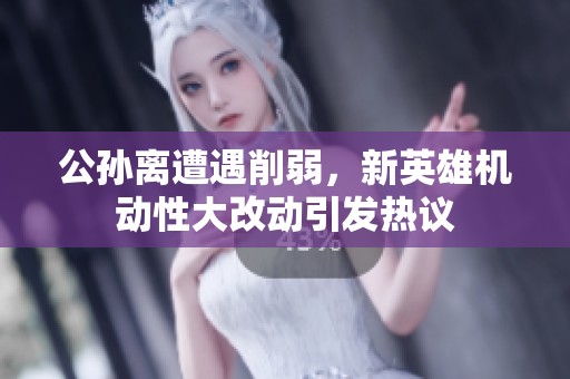 公孙离遭遇削弱，新英雄机动性大改动引发热议