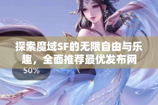 探索魔域SF的无限自由与乐趣，全面推荐最优发布网