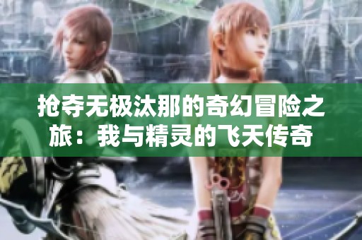 抢夺无极汰那的奇幻冒险之旅：我与精灵的飞天传奇
