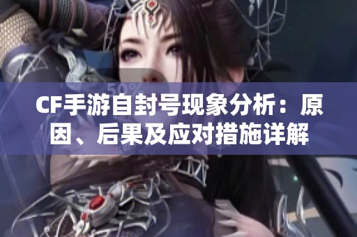 CF手游自封号现象分析：原因、后果及应对措施详解